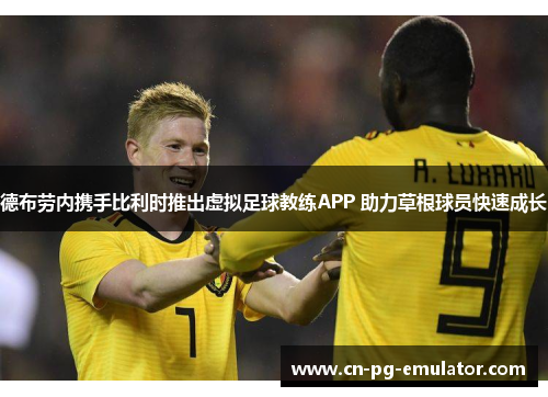 德布劳内携手比利时推出虚拟足球教练APP 助力草根球员快速成长 德布劳内携手比利时推出虚拟足球教练APP 助力草根球员快速成长