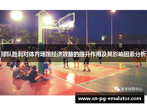 球队胜利对体育场馆经济效益的提升作用及其影响因素分析 球队胜利对体育场馆经济效益的提升作用及其影响因素分析