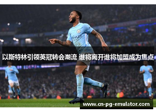 以斯特林引领英冠转会潮流 谁将离开谁将加盟成为焦点 以斯特林引领英冠转会潮流 谁将离开谁将加盟成为焦点