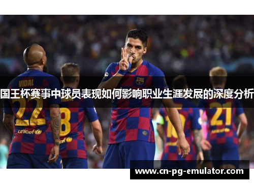 国王杯赛事中球员表现如何影响职业生涯发展的深度分析 国王杯赛事中球员表现如何影响职业生涯发展的深度分析