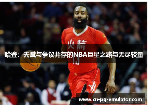 哈登:天赋与争议并存的NBA巨星之路与无尽较量 哈登:天赋与争议并存的NBA巨星之路与无尽较量