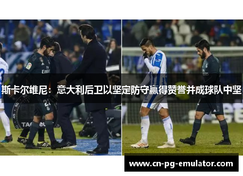 斯卡尔维尼:意大利后卫以坚定防守赢得赞誉并成球队中坚 斯卡尔维尼:意大利后卫以坚定防守赢得赞誉并成球队中坚