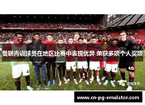 曼联青训球员在地区比赛中表现优异 荣获多项个人奖项 曼联青训球员在地区比赛中表现优异 荣获多项个人奖项