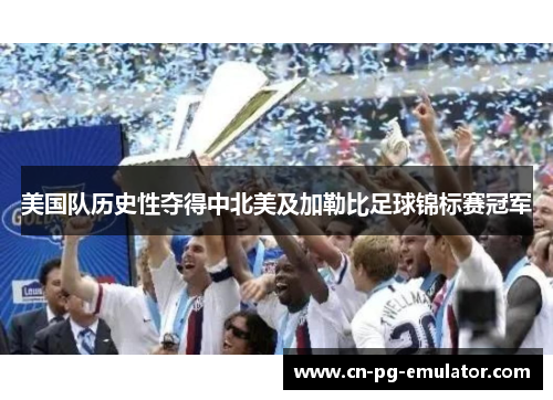 美国队历史性夺得中北美及加勒比足球锦标赛冠军 美国队历史性夺得中北美及加勒比足球锦标赛冠军