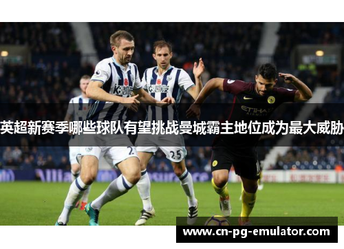 英超新赛季哪些球队有望挑战曼城霸主地位成为最大威胁 英超新赛季哪些球队有望挑战曼城霸主地位成为最大威胁