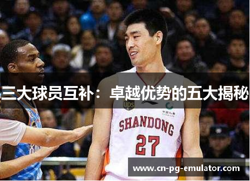 三大球员互补:卓越优势的五大揭秘 三大球员互补:卓越优势的五大揭秘