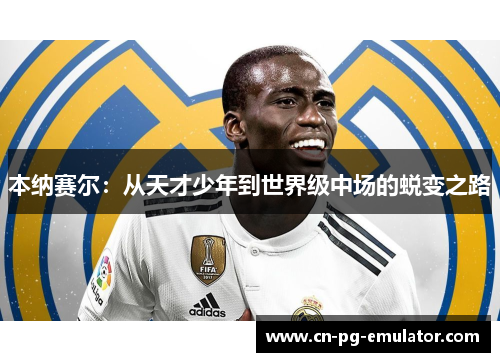本纳赛尔：从天才少年到世界级中场的蜕变之路