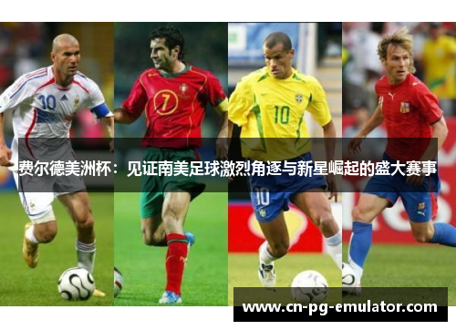 费尔德美洲杯:见证南美足球激烈角逐与新星崛起的盛大赛事 费尔德美洲杯:见证南美足球激烈角逐与新星崛起的盛大赛事