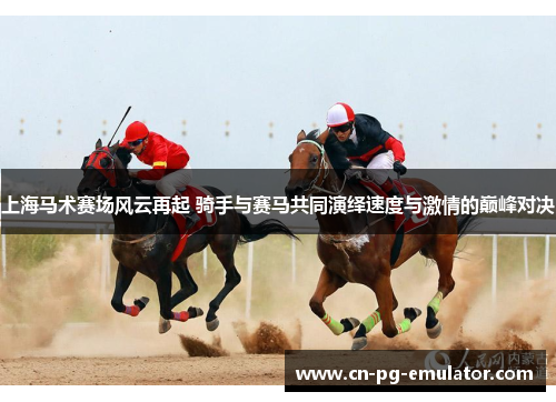 上海马术赛场风云再起 骑手与赛马共同演绎速度与激情的巅峰对决 上海马术赛场风云再起 骑手与赛马共同演绎速度与激情的巅峰对决