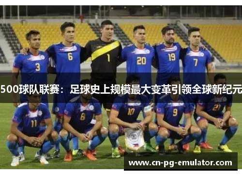 500球队联赛：足球史上规模最大变革引领全球新纪元