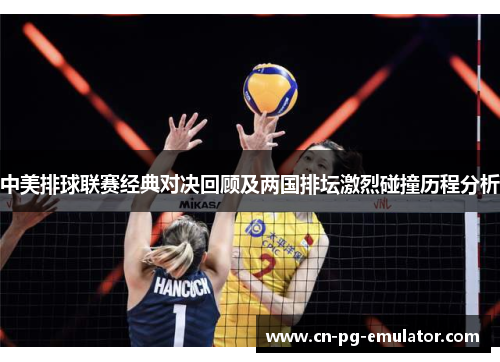 中美排球联赛经典对决回顾及两国排坛激烈碰撞历程分析 中美排球联赛经典对决回顾及两国排坛激烈碰撞历程分析