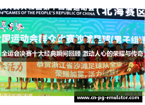 全运会决赛十大经典瞬间回顾 激动人心的荣耀与传奇 全运会决赛十大经典瞬间回顾 激动人心的荣耀与传奇