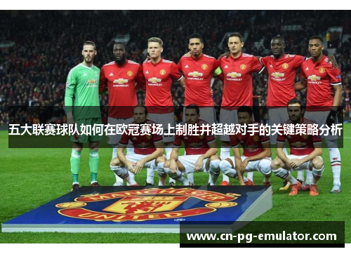 五大联赛球队如何在欧冠赛场上制胜并超越对手的关键策略分析 五大联赛球队如何在欧冠赛场上制胜并超越对手的关键策略分析