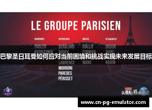 巴黎圣日耳曼如何应对当前困境和挑战实现未来发展目标 巴黎圣日耳曼如何应对当前困境和挑战实现未来发展目标