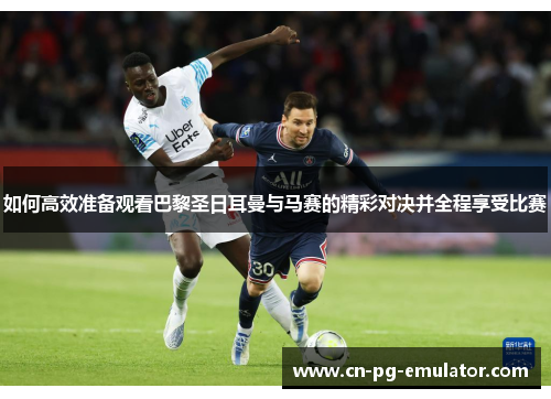 如何高效准备观看巴黎圣日耳曼与马赛的精彩对决并全程享受比赛