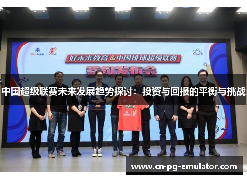 中国超级联赛未来发展趋势探讨：投资与回报的平衡与挑战