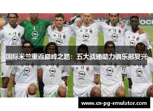 国际米兰重返巅峰之路:五大战略助力俱乐部复兴 国际米兰重返巅峰之路:五大战略助力俱乐部复兴