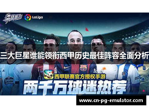 三大巨星谁能领衔西甲历史最佳阵容全面分析 三大巨星谁能领衔西甲历史最佳阵容全面分析