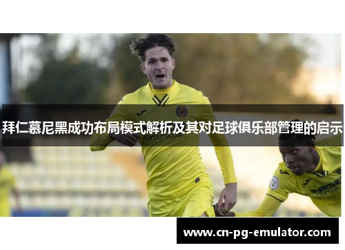 拜仁慕尼黑成功布局模式解析及其对足球俱乐部管理的启示 拜仁慕尼黑成功布局模式解析及其对足球俱乐部管理的启示