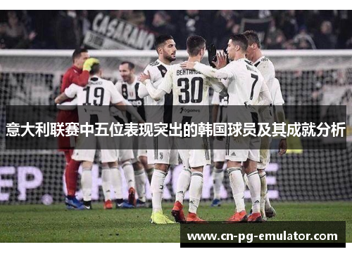 意大利联赛中五位表现突出的韩国球员及其成就分析 意大利联赛中五位表现突出的韩国球员及其成就分析