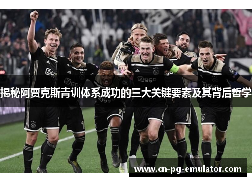 揭秘阿贾克斯青训体系成功的三大关键要素及其背后哲学 揭秘阿贾克斯青训体系成功的三大关键要素及其背后哲学