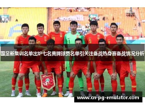 国足新集训名单出炉七名黄牌球员名单引关注备战热身赛备战情况分析 国足新集训名单出炉七名黄牌球员名单引关注备战热身赛备战情况分析