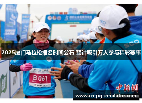 2025厦门马拉松报名时间公布 预计吸引万人参与精彩赛事 2025厦门马拉松报名时间公布 预计吸引万人参与精彩赛事