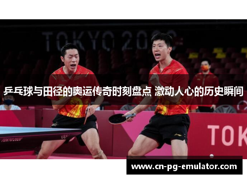 乒乓球与田径的奥运传奇时刻盘点 激动人心的历史瞬间 乒乓球与田径的奥运传奇时刻盘点 激动人心的历史瞬间