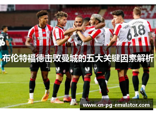 布伦特福德击败曼城的五大关键因素解析 布伦特福德击败曼城的五大关键因素解析