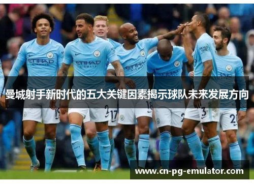 曼城射手新时代的五大关键因素揭示球队未来发展方向 曼城射手新时代的五大关键因素揭示球队未来发展方向