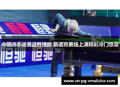 中国选手逆袭战胜强敌 斯诺克赛场上演精彩冷门惊喜
