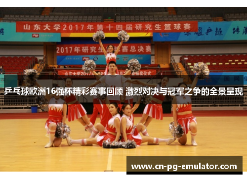 乒乓球欧洲16强杯精彩赛事回顾 激烈对决与冠军之争的全景呈现 乒乓球欧洲16强杯精彩赛事回顾 激烈对决与冠军之争的全景呈现