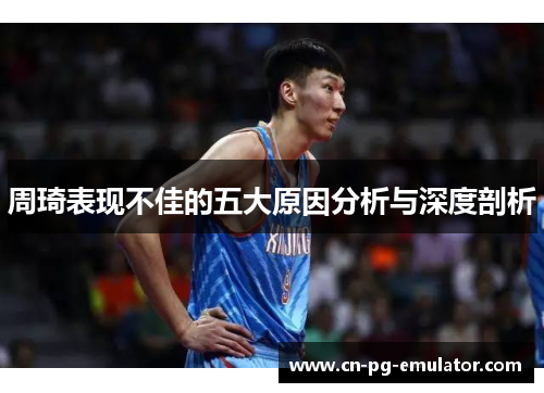周琦表现不佳的五大原因分析与深度剖析