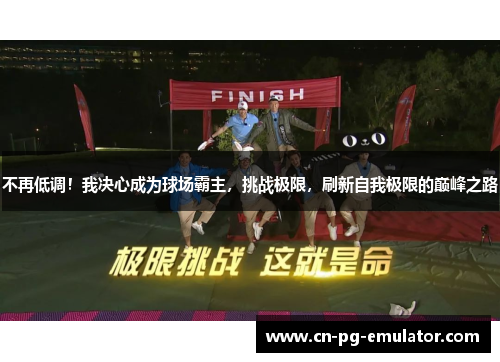 不再低调!我决心成为球场霸主,挑战极限,刷新自我极限的巅峰之路 不再低调!我决心成为球场霸主,挑战极限,刷新自我极限的巅峰之路