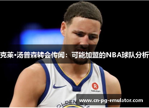 克莱·汤普森转会传闻:可能加盟的NBA球队分析 克莱·汤普森转会传闻:可能加盟的NBA球队分析