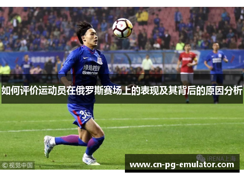 如何评价运动员在俄罗斯赛场上的表现及其背后的原因分析 如何评价运动员在俄罗斯赛场上的表现及其背后的原因分析