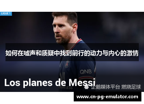 如何在嘘声和质疑中找到前行的动力与内心的激情 如何在嘘声和质疑中找到前行的动力与内心的激情