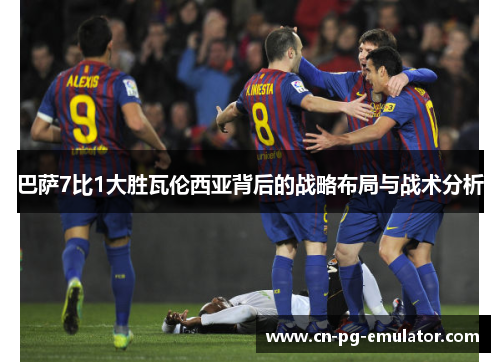 巴萨7比1大胜瓦伦西亚背后的战略布局与战术分析