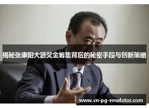 揭秘张康阳大额奖金筹集背后的秘密手段与创新策略 揭秘张康阳大额奖金筹集背后的秘密手段与创新策略