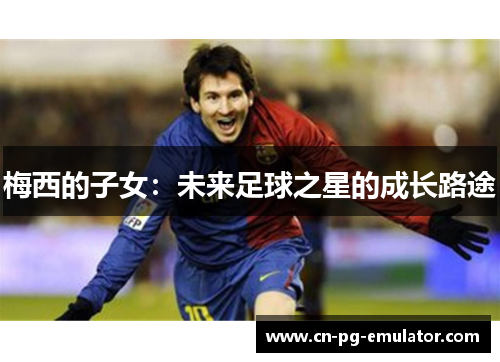 梅西的子女：未来足球之星的成长路途