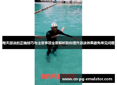 每天游泳的正确技巧与注意事项全面解析助你提升游泳效果避免常见问题 每天游泳的正确技巧与注意事项全面解析助你提升游泳效果避免常见问题