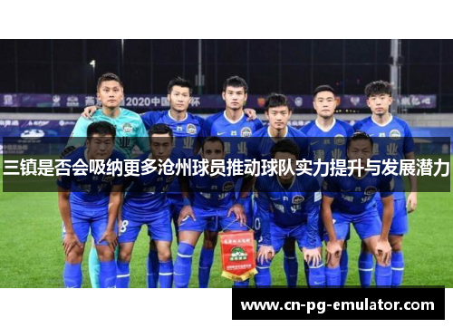 三镇是否会吸纳更多沧州球员推动球队实力提升与发展潜力