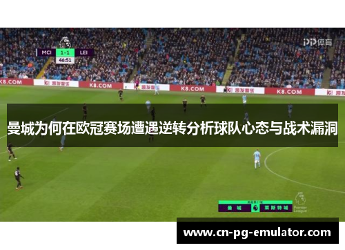 曼城为何在欧冠赛场遭遇逆转分析球队心态与战术漏洞 曼城为何在欧冠赛场遭遇逆转分析球队心态与战术漏洞