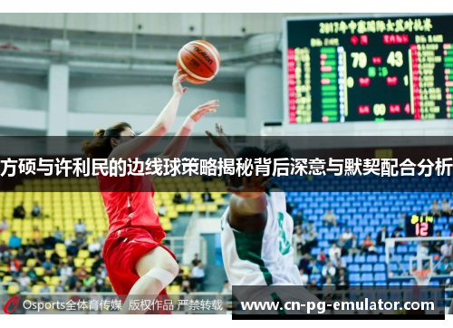 方硕与许利民的边线球策略揭秘背后深意与默契配合分析 方硕与许利民的边线球策略揭秘背后深意与默契配合分析