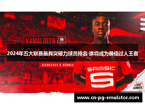 2024年五大联赛最具突破力球员排名 谁将成为最佳过人王者