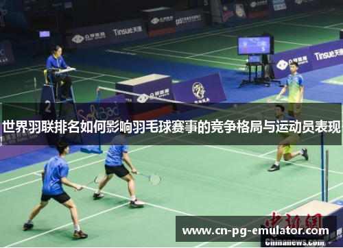 世界羽联排名如何影响羽毛球赛事的竞争格局与运动员表现 世界羽联排名如何影响羽毛球赛事的竞争格局与运动员表现