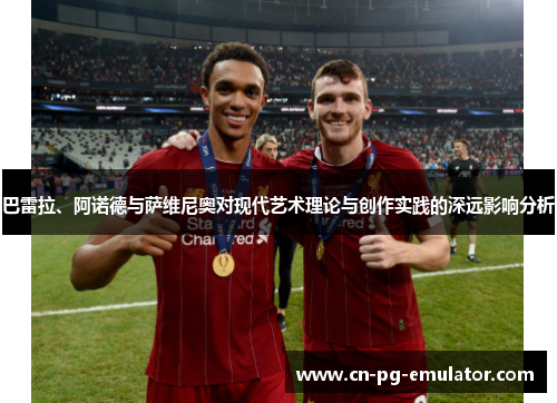 巴雷拉、阿诺德与萨维尼奥对现代艺术理论与创作实践的深远影响分析