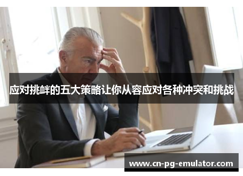 应对挑衅的五大策略让你从容应对各种冲突和挑战 应对挑衅的五大策略让你从容应对各种冲突和挑战