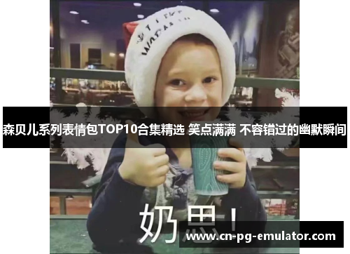 森贝儿系列表情包TOP10合集精选 笑点满满 不容错过的幽默瞬间 森贝儿系列表情包TOP10合集精选 笑点满满 不容错过的幽默瞬间