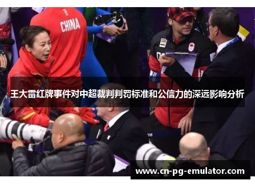王大雷红牌事件对中超裁判判罚标准和公信力的深远影响分析 王大雷红牌事件对中超裁判判罚标准和公信力的深远影响分析